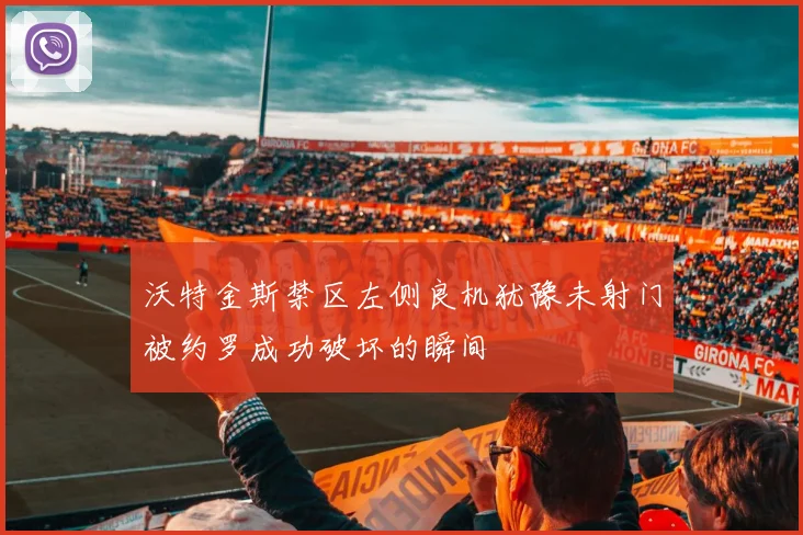 沃特金斯禁区左侧良机犹豫未射门被约罗成功破坏的瞬间