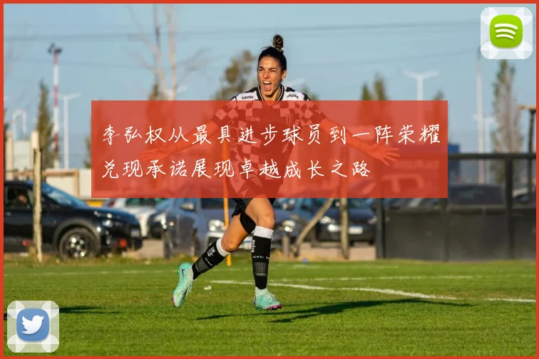李弘权从最具进步球员到一阵荣耀兑现承诺展现卓越成长之路