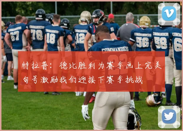 特拉普：德比胜利为赛季画上完美句号激励我们迎接下赛季挑战