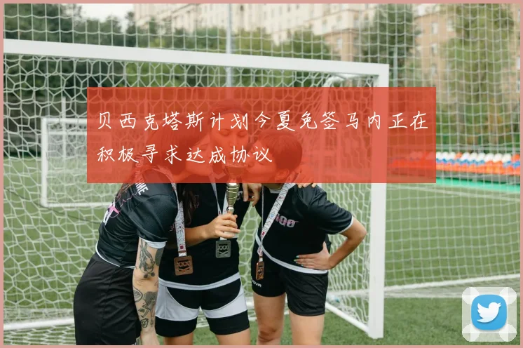 贝西克塔斯计划今夏免签马内正在积极寻求达成协议