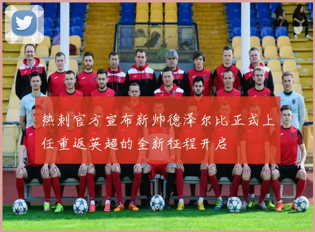 热刺官方宣布新帅德泽尔比正式上任重返英超的全新征程开启