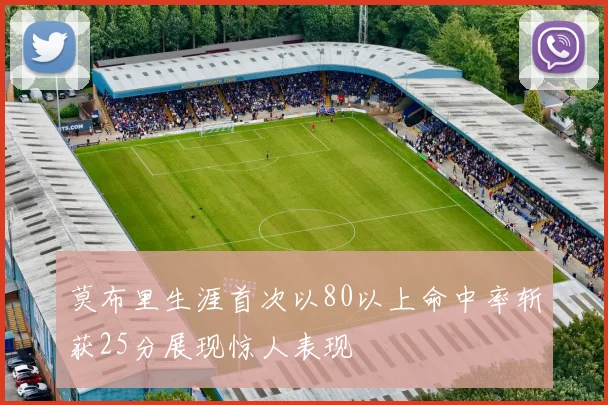 莫布里生涯首次以80以上命中率斩获25分展现惊人表现