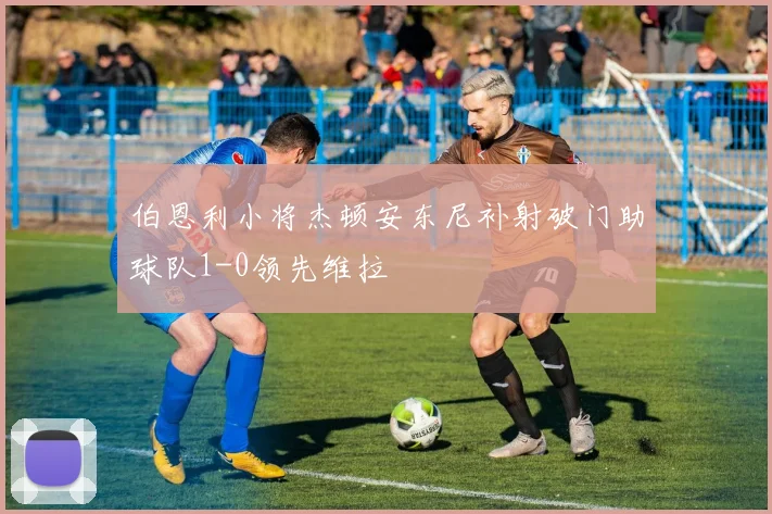 伯恩利小将杰顿安东尼补射破门助球队1-0领先维拉