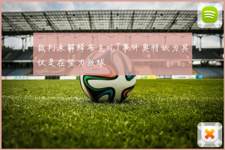 裁判未解释布克吃T事件奥特认为其仅是在努力救球
