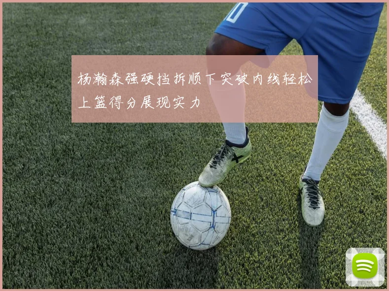 杨瀚森强硬挡拆顺下突破内线轻松上篮得分展现实力