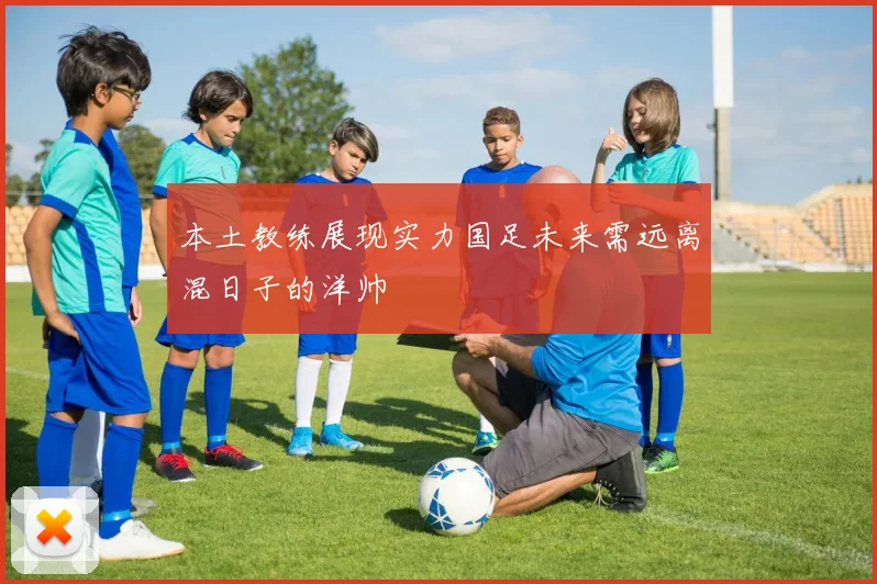 本土教练展现实力国足未来需远离混日子的洋帅