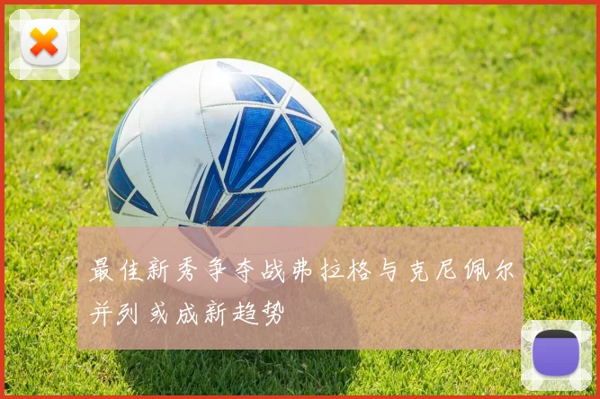 最佳新秀争夺战弗拉格与克尼佩尔并列或成新趋势