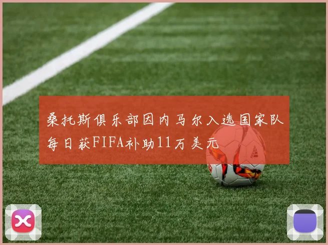 桑托斯俱乐部因内马尔入选国家队每日获FIFA补助11万美元